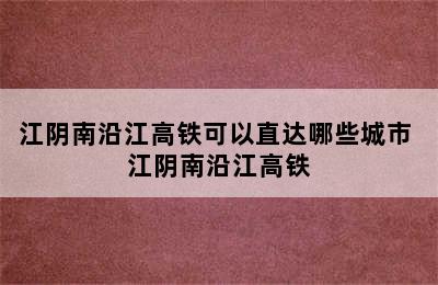 江阴南沿江高铁可以直达哪些城市 江阴南沿江高铁